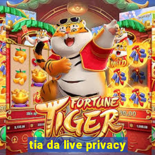 tia da live privacy