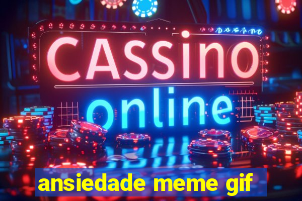 ansiedade meme gif