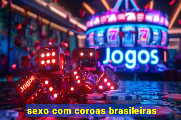 sexo com coroas brasileiras