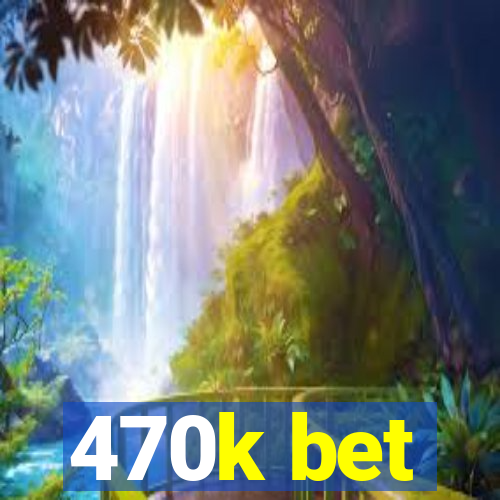 470k bet