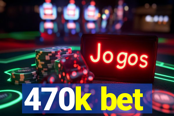 470k bet