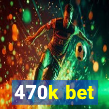 470k bet