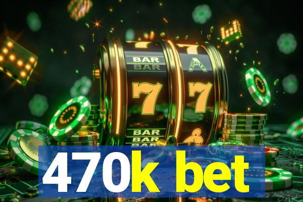 470k bet