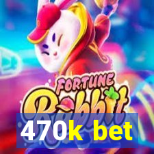 470k bet