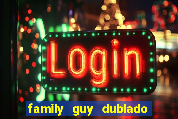 family guy dublado google drive