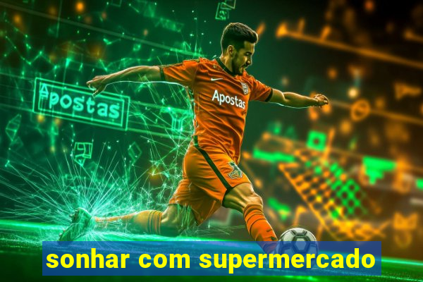 sonhar com supermercado