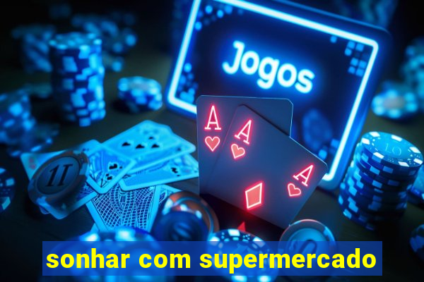 sonhar com supermercado