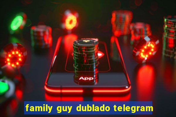 family guy dublado telegram