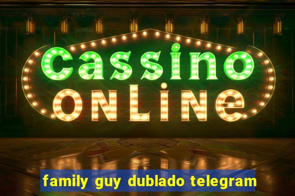 family guy dublado telegram