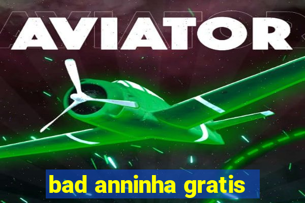 bad anninha gratis