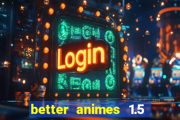 better animes 1.5 apk download