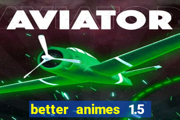 better animes 1.5 apk download