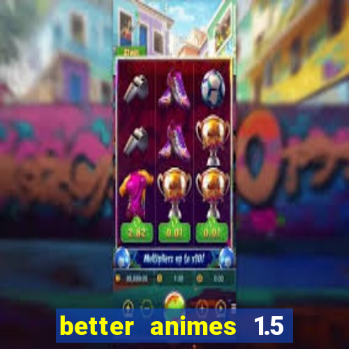 better animes 1.5 apk download