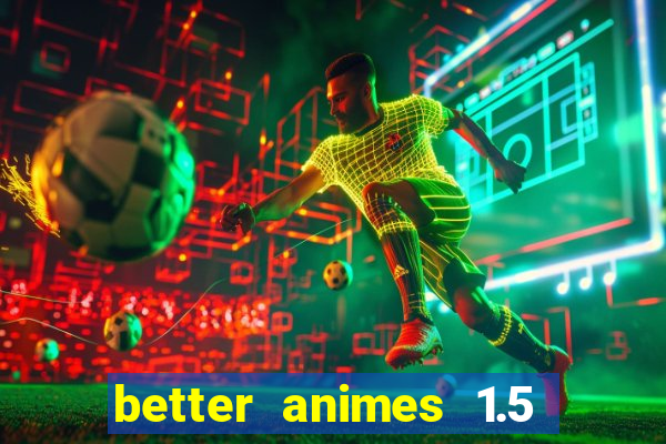 better animes 1.5 apk download