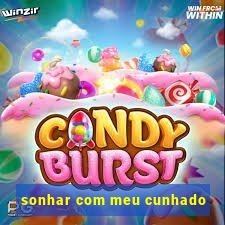 sonhar com meu cunhado