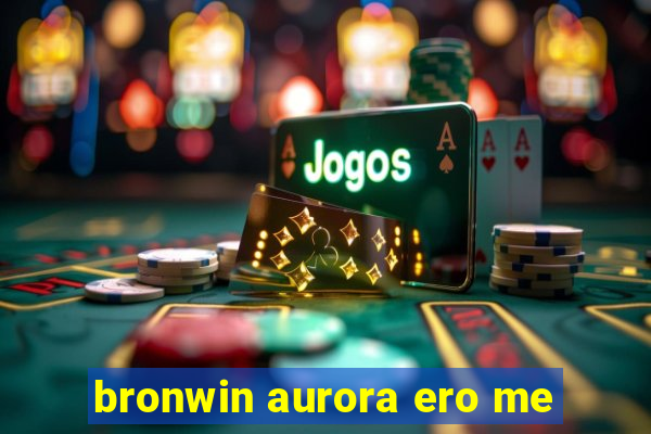 bronwin aurora ero me