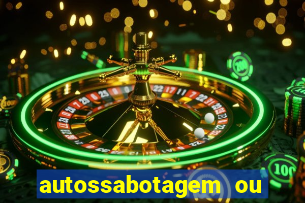 autossabotagem ou auto sabotagem