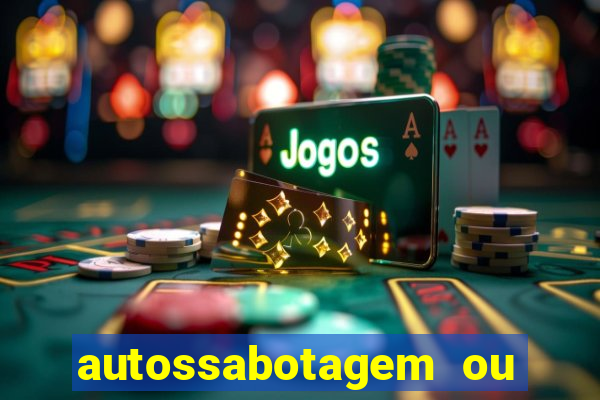 autossabotagem ou auto sabotagem