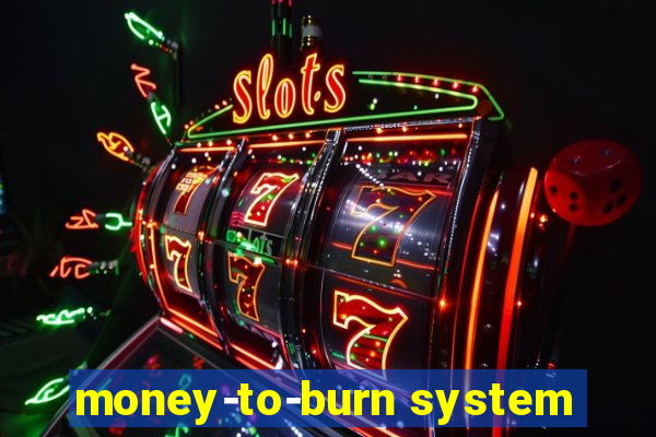 money-to-burn system