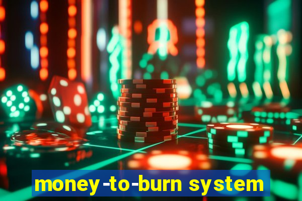 money-to-burn system