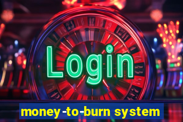 money-to-burn system