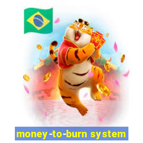 money-to-burn system