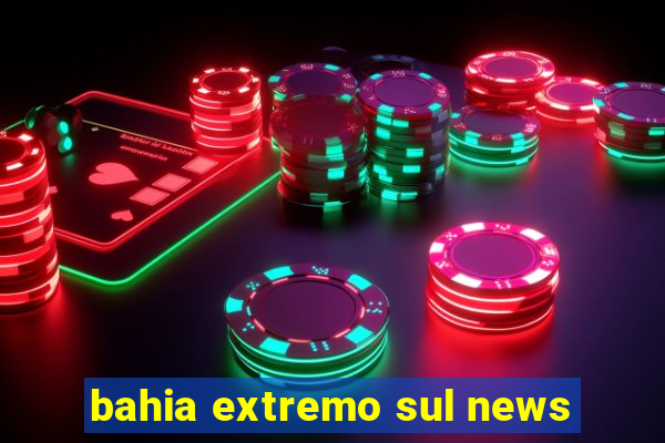 bahia extremo sul news