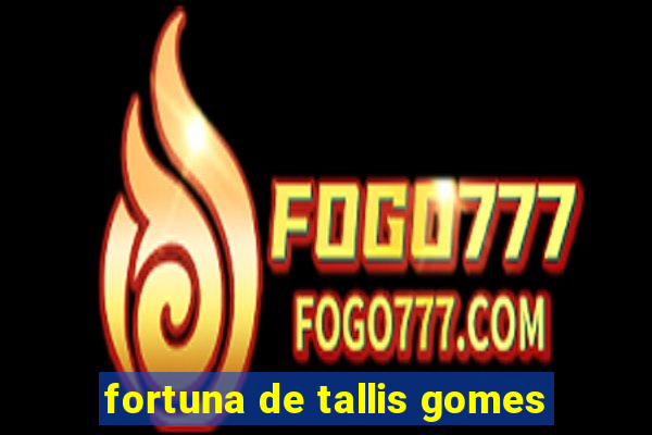 fortuna de tallis gomes