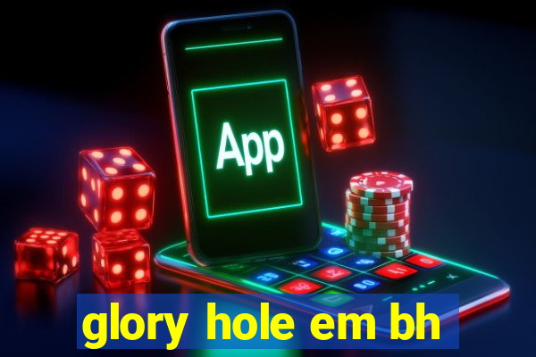 glory hole em bh