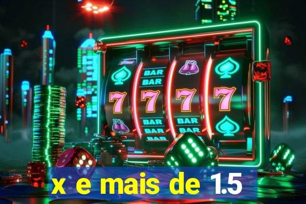 x e mais de 1.5