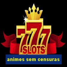 animes sem censuras