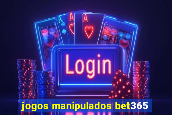 jogos manipulados bet365