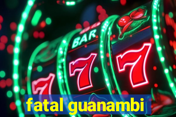 fatal guanambi