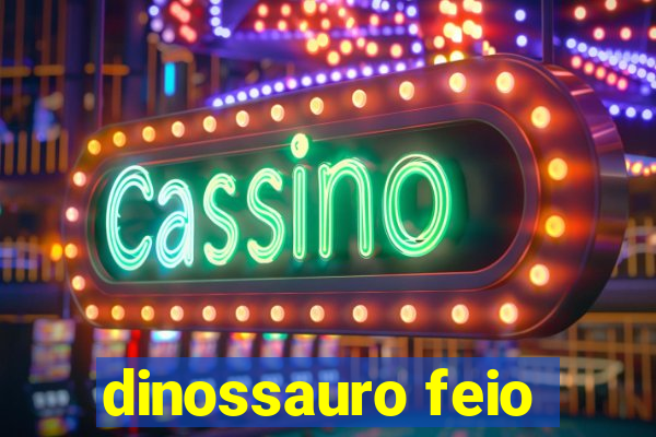 dinossauro feio