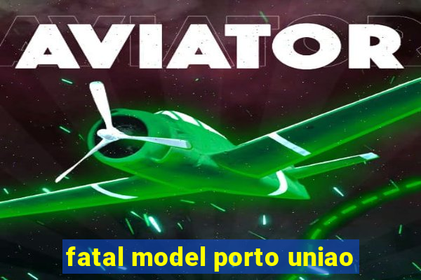 fatal model porto uniao