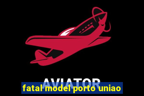 fatal model porto uniao