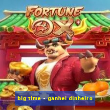 big time - ganhei dinheiro