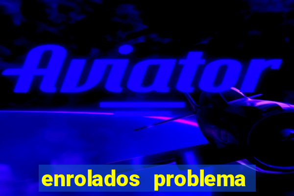 enrolados problema em dobro click jogos