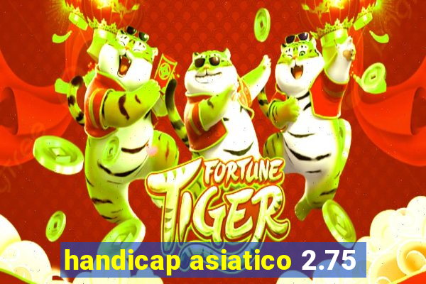 handicap asiatico 2.75