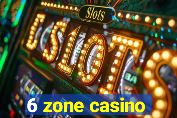 6 zone casino