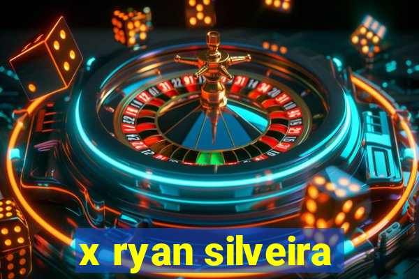 x ryan silveira