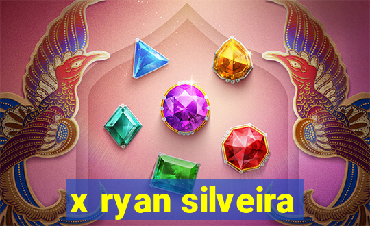 x ryan silveira