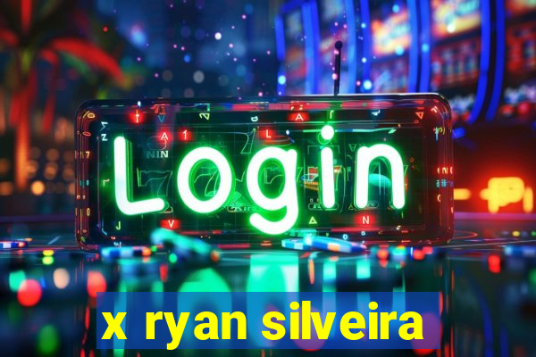 x ryan silveira