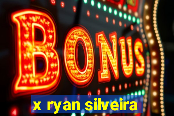 x ryan silveira