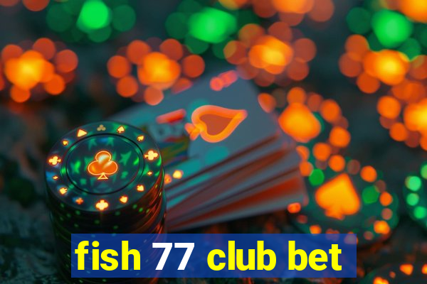 fish 77 club bet