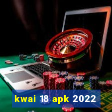 kwai 18 apk 2022