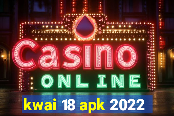 kwai 18 apk 2022