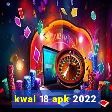 kwai 18 apk 2022