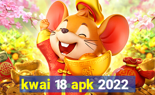 kwai 18 apk 2022