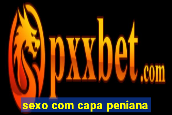 sexo com capa peniana